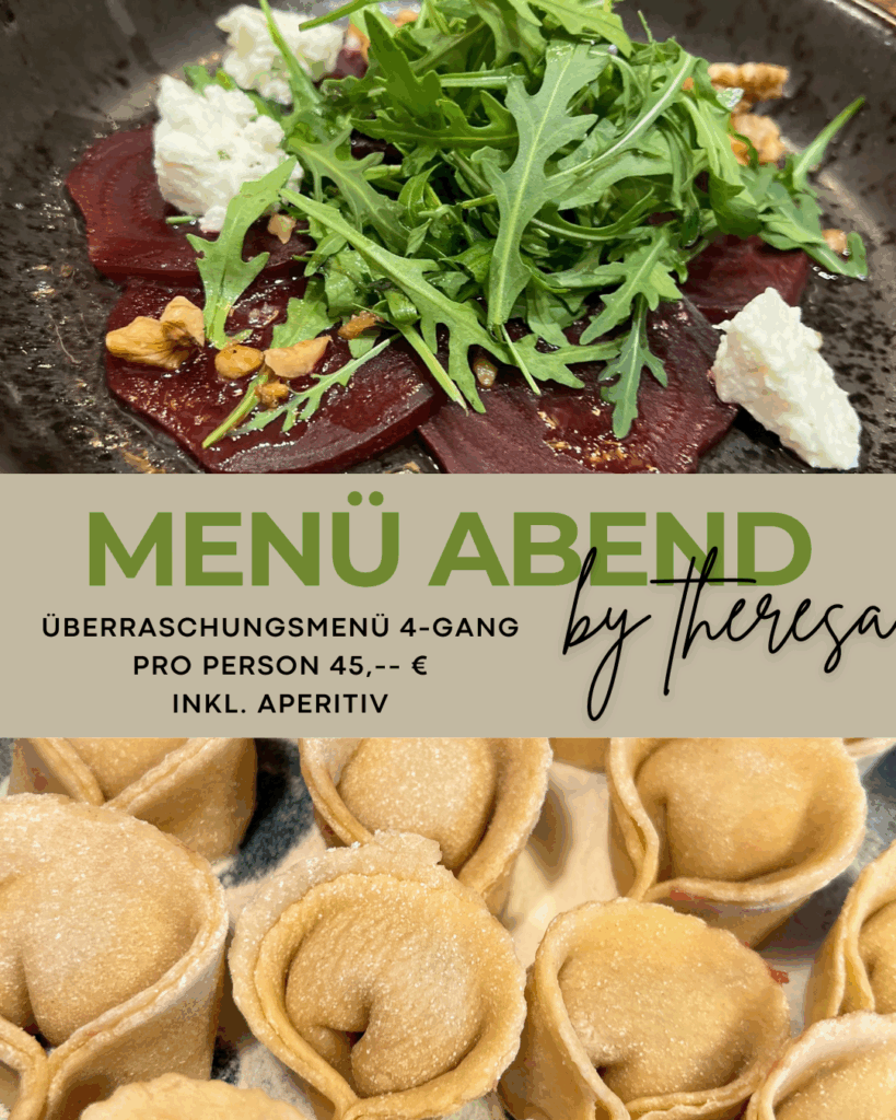 Menü Abend by Theresa
ab 18.30 Uhr
4 Gänge Menü inkl. Aperitiv
pro Person 45,-- €